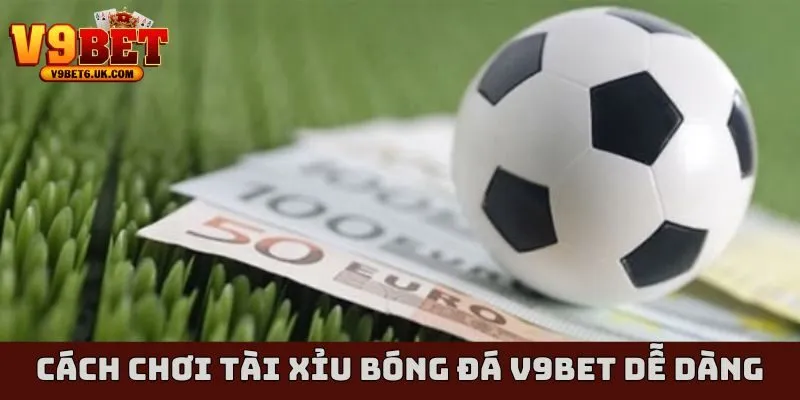 cách chơi tài xỉu bóng đá v9bet