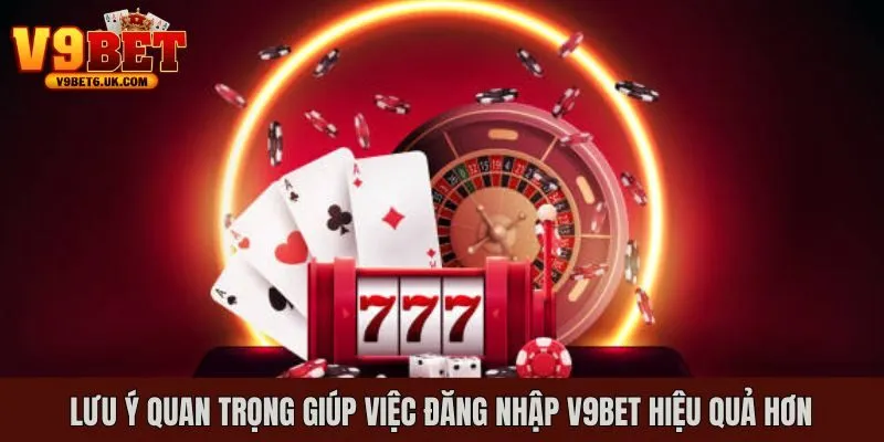 Những lưu ý quan trọng khi thực hiện đăng nhập V9bet