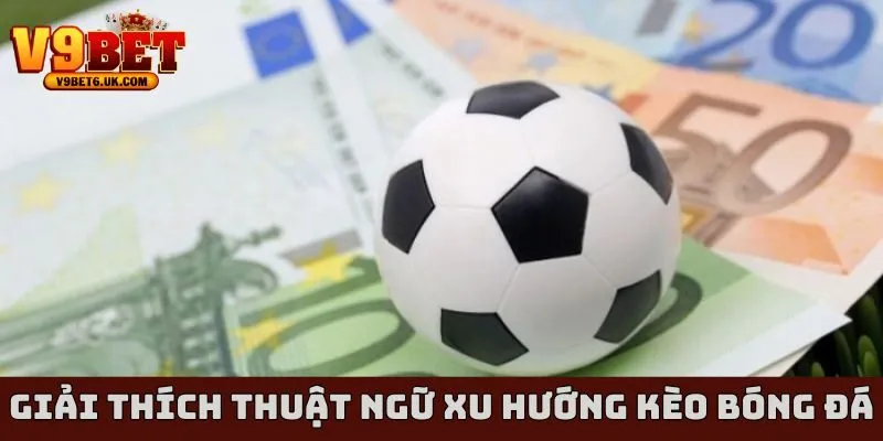 Giải thích thuật ngữ xu hướng kèo bóng đá